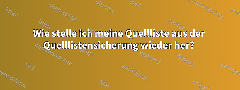 Wie stelle ich meine Quellliste aus der Quelllistensicherung wieder her?