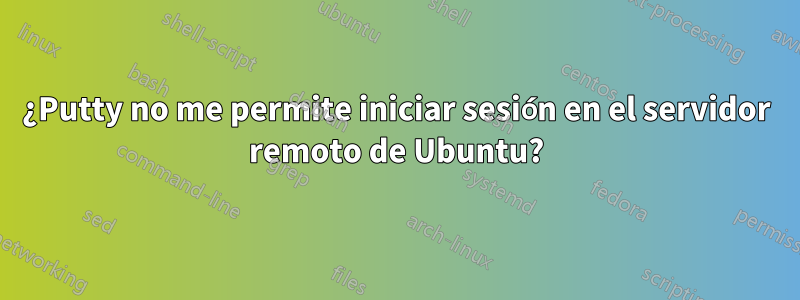 ¿Putty no me permite iniciar sesión en el servidor remoto de Ubuntu?