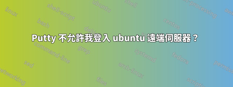 Putty 不允許我登入 ubuntu 遠端伺服器?