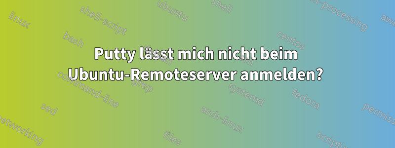 Putty lässt mich nicht beim Ubuntu-Remoteserver anmelden?