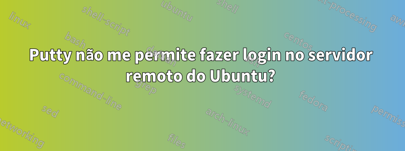 Putty não me permite fazer login no servidor remoto do Ubuntu?