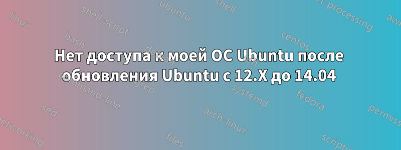 Нет доступа к моей ОС Ubuntu после обновления Ubuntu с 12.X до 14.04