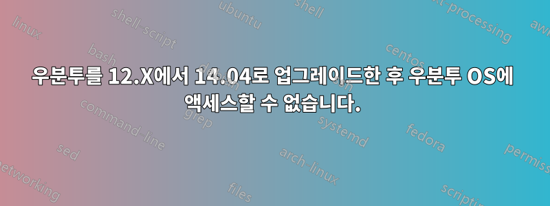 우분투를 12.X에서 14.04로 업그레이드한 후 우분투 OS에 액세스할 수 없습니다.