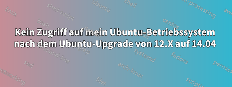 Kein Zugriff auf mein Ubuntu-Betriebssystem nach dem Ubuntu-Upgrade von 12.X auf 14.04