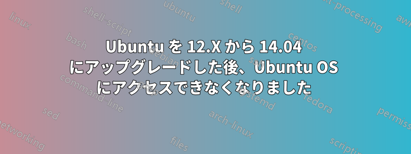 Ubuntu を 12.X から 14.04 にアップグレードした後、Ubuntu OS にアクセスできなくなりました