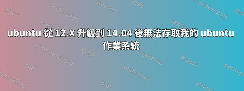 ubuntu 從 12.X 升級到 14.04 後無法存取我的 ubuntu 作業系統