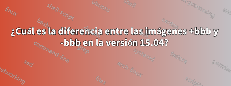 ¿Cuál es la diferencia entre las imágenes +bbb y -bbb en la versión 15.04?