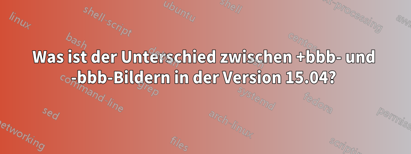 Was ist der Unterschied zwischen +bbb- und -bbb-Bildern in der Version 15.04?