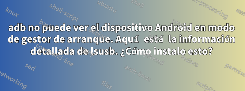 adb no puede ver el dispositivo Android en modo de gestor de arranque. Aquí está la información detallada de lsusb. ¿Cómo instalo esto?