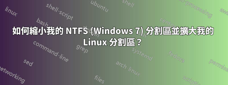 如何縮小我的 NTFS (Windows 7) 分割區並擴大我的 Linux 分割區？