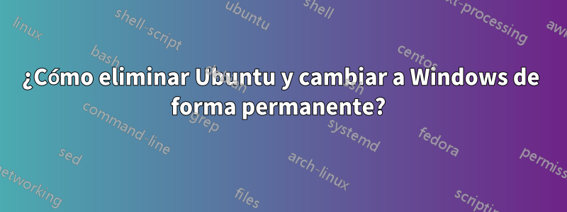 ¿Cómo eliminar Ubuntu y cambiar a Windows de forma permanente? 