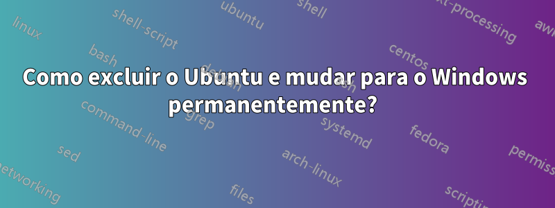 Como excluir o Ubuntu e mudar para o Windows permanentemente? 