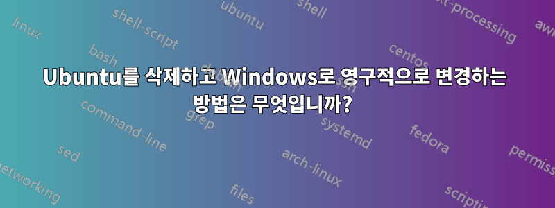 Ubuntu를 삭제하고 Windows로 영구적으로 변경하는 방법은 무엇입니까? 