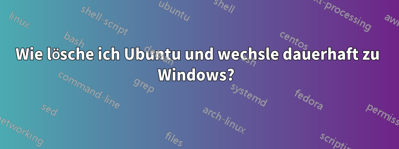 Wie lösche ich Ubuntu und wechsle dauerhaft zu Windows? 