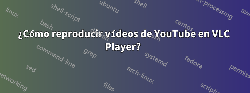 ¿Cómo reproducir vídeos de YouTube en VLC Player?