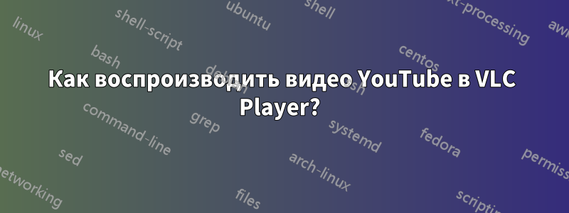 Как воспроизводить видео YouTube в VLC Player? 