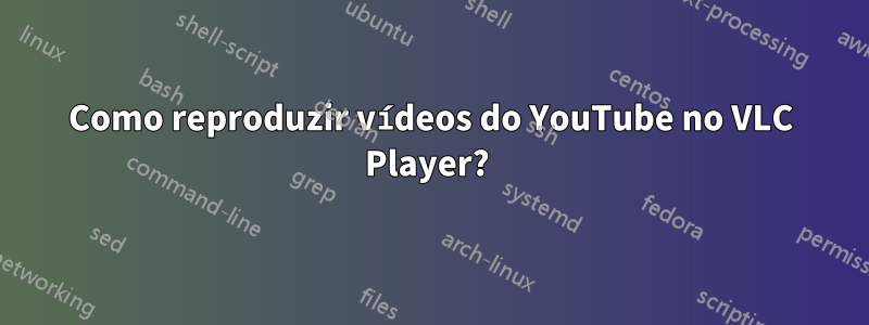Como reproduzir vídeos do YouTube no VLC Player?