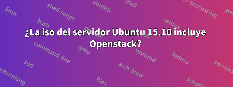 ¿La iso del servidor Ubuntu 15.10 incluye Openstack?