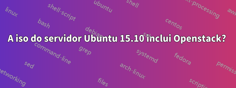 A iso do servidor Ubuntu 15.10 inclui Openstack?