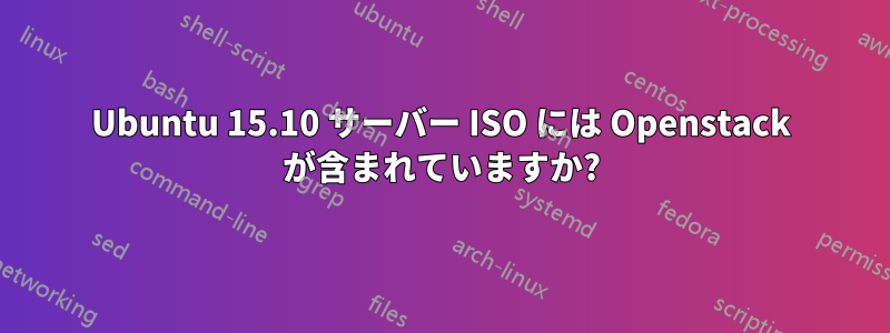 Ubuntu 15.10 サーバー ISO には Openstack が含まれていますか?