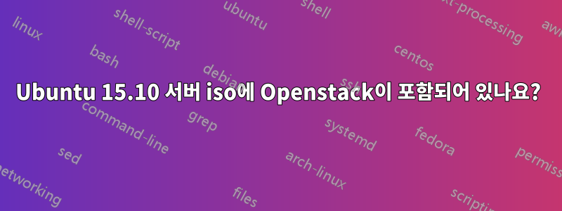 Ubuntu 15.10 서버 iso에 Openstack이 포함되어 있나요?