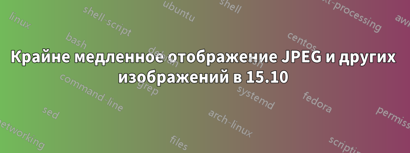 Крайне медленное отображение JPEG и других изображений в 15.10