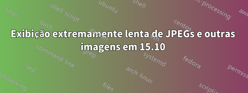 Exibição extremamente lenta de JPEGs e outras imagens em 15.10