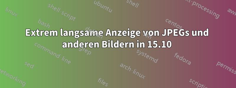 Extrem langsame Anzeige von JPEGs und anderen Bildern in 15.10