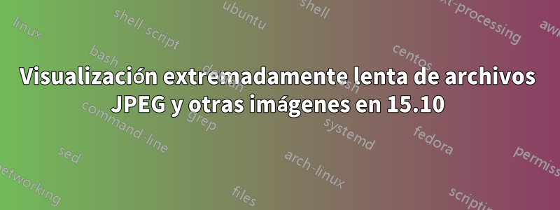 Visualización extremadamente lenta de archivos JPEG y otras imágenes en 15.10