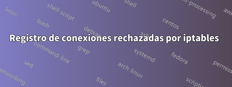 Registro de conexiones rechazadas por iptables 
