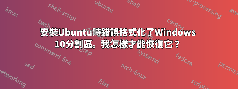 安裝Ubuntu時錯誤格式化了Windows 10分割區。我怎樣才能恢復它？