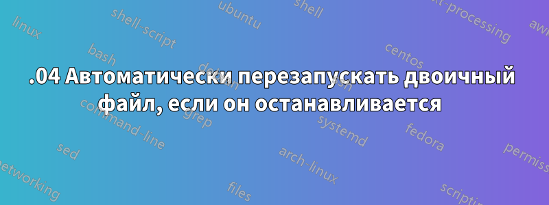 14.04 Автоматически перезапускать двоичный файл, если он останавливается