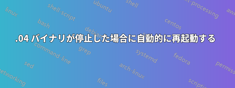 14.04 バイナリが停止した場合に自動的に再起動する 