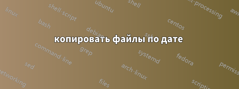 копировать файлы по дате