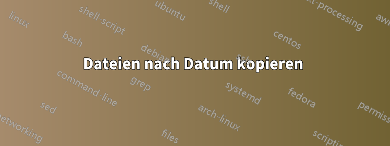 Dateien nach Datum kopieren