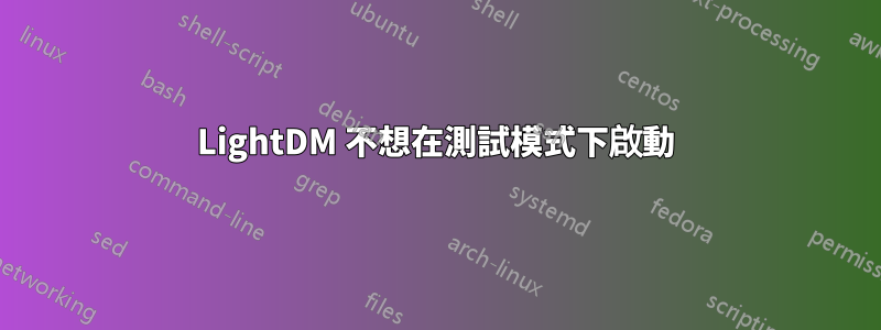 LightDM 不想在測試模式下啟動