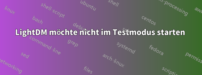 LightDM möchte nicht im Testmodus starten