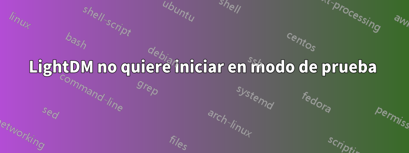 LightDM no quiere iniciar en modo de prueba