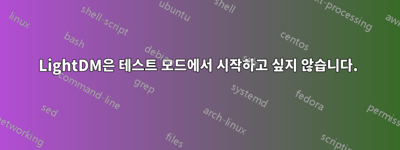 LightDM은 테스트 모드에서 시작하고 싶지 않습니다.