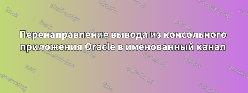Перенаправление вывода из консольного приложения Oracle в именованный канал