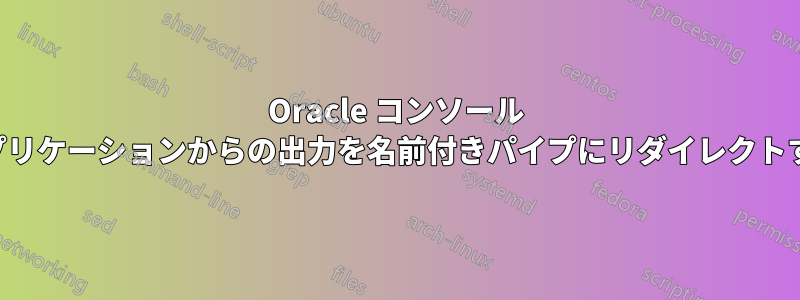 Oracle コンソール アプリケーションからの出力を名前付きパイプにリダイレクトする