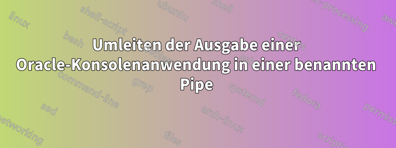 Umleiten der Ausgabe einer Oracle-Konsolenanwendung in einer benannten Pipe