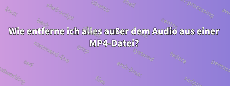 Wie entferne ich alles außer dem Audio aus einer MP4-Datei?