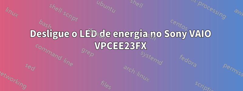 Desligue o LED de energia no Sony VAIO VPCEE23FX