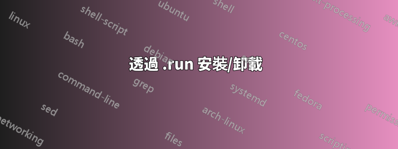 透過 .run 安裝/卸載 