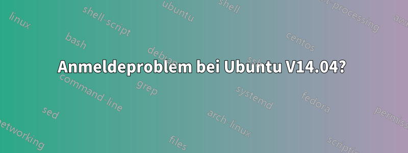 Anmeldeproblem bei Ubuntu V14.04?
