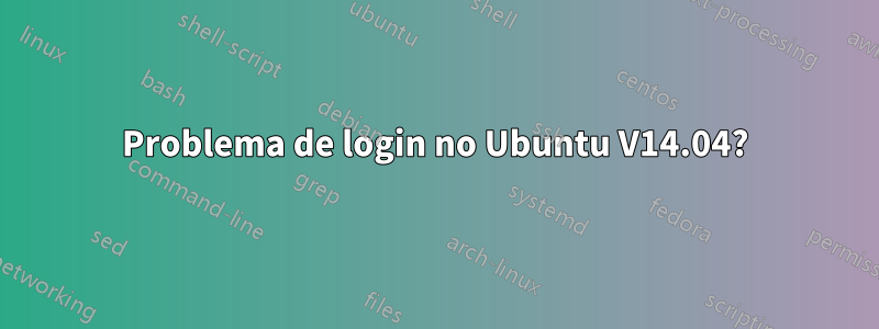 Problema de login no Ubuntu V14.04?
