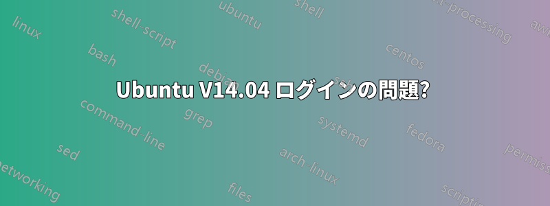 Ubuntu V14.04 ログインの問題?
