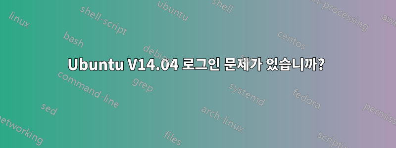Ubuntu V14.04 로그인 문제가 있습니까?