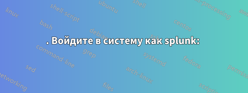 1. Войдите в систему как splunk: